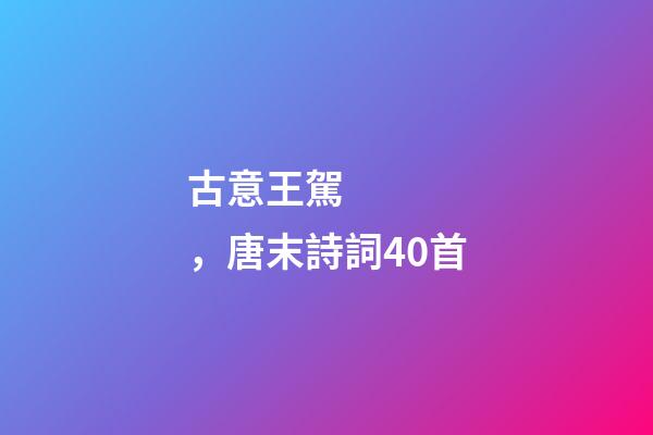 古意王駕，唐末詩詞40首-第1張-觀點-玄機派